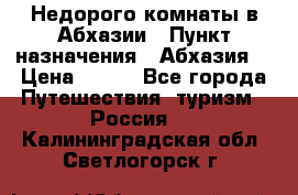 Недорого комнаты в Абхазии › Пункт назначения ­ Абхазия  › Цена ­ 300 - Все города Путешествия, туризм » Россия   . Калининградская обл.,Светлогорск г.